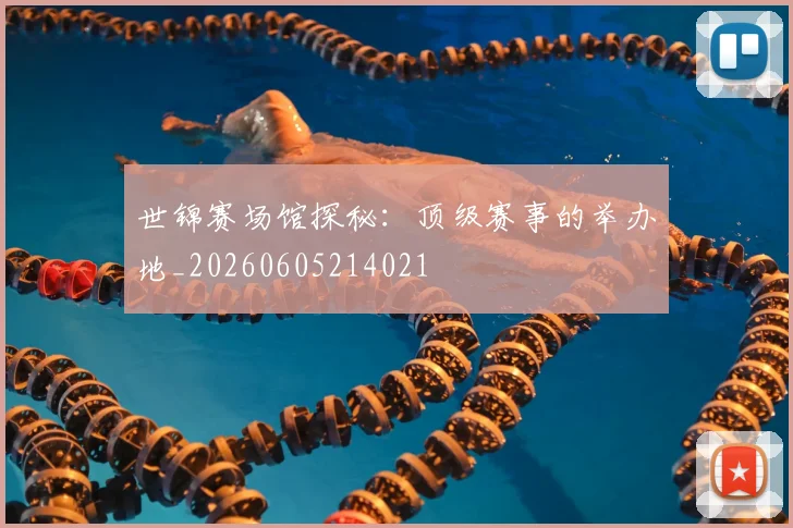 世锦赛场馆探秘:顶级赛事的举办地_20260605214021