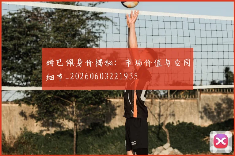 姆巴佩身价揭秘:市场价值与合同细节_20260603221935