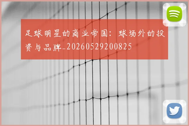 足球明星的商业帝国:球场外的投资与品牌_20260529200825