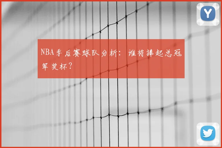NBA季后赛球队分析:谁将捧起总冠军奖杯?