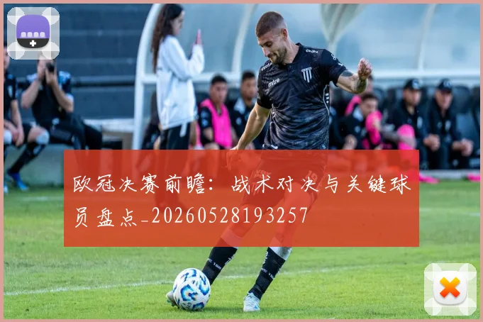 欧冠决赛前瞻:战术对决与关键球员盘点_20260528193257