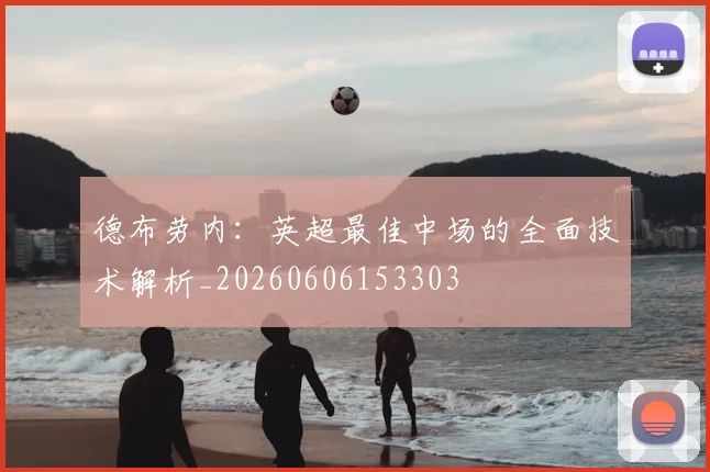 德布劳内：英超最佳中场的全面技术解析_20260606153303