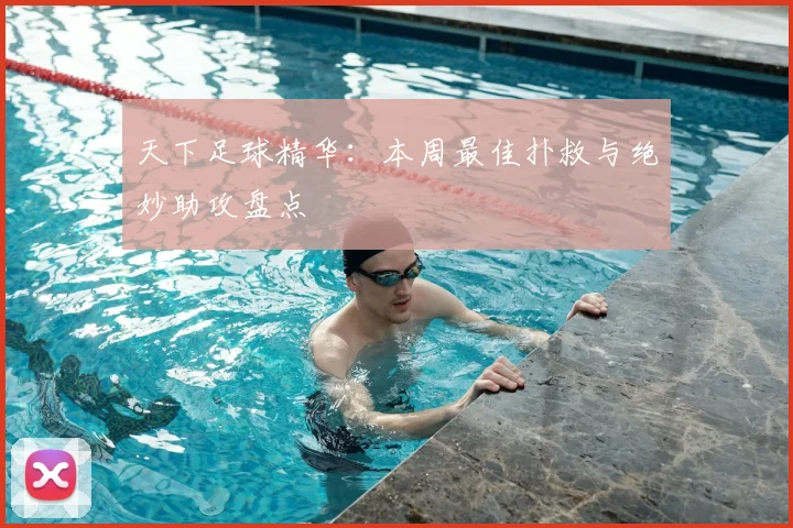 天下足球精华:本周最佳扑救与绝妙助攻盘点