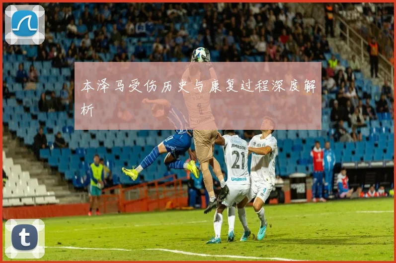 本泽马受伤历史与康复过程深度解析
