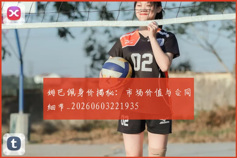姆巴佩身价揭秘：市场价值与合同细节_20260603221935