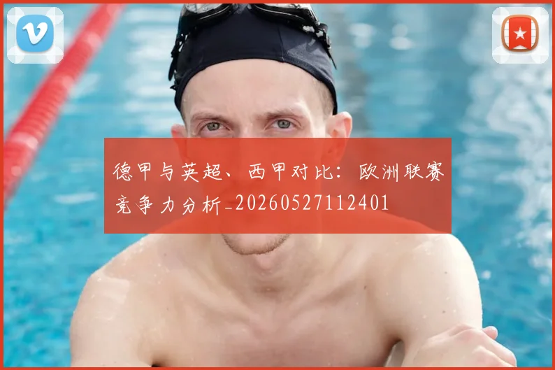 德甲与英超、西甲对比:欧洲联赛竞争力分析_20260527112401