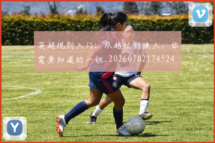 英超规则入门:从越位到换人,你需要知道的一切_20260702174524