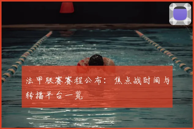 法甲联赛赛程公布:焦点战时间与转播平台一览
