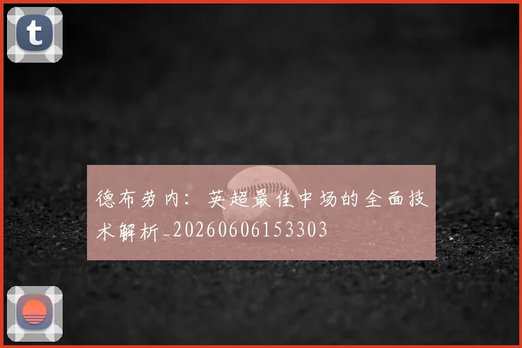 德布劳内:英超最佳中场的全面技术解析_20260606153303