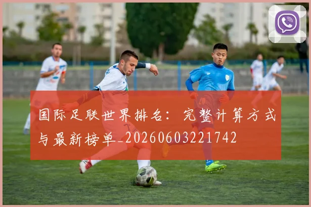 国际足联世界排名:完整计算方式与最新榜单_20260603221742