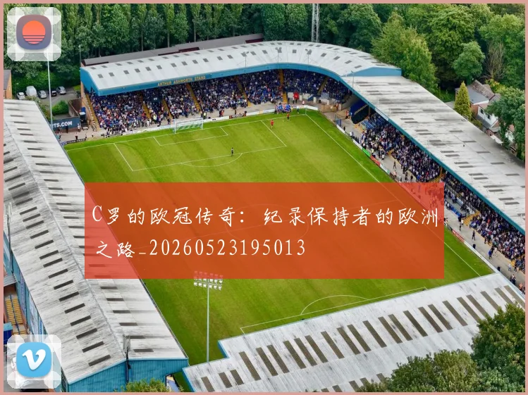 C罗的欧冠传奇:纪录保持者的欧洲之路_20260523195013