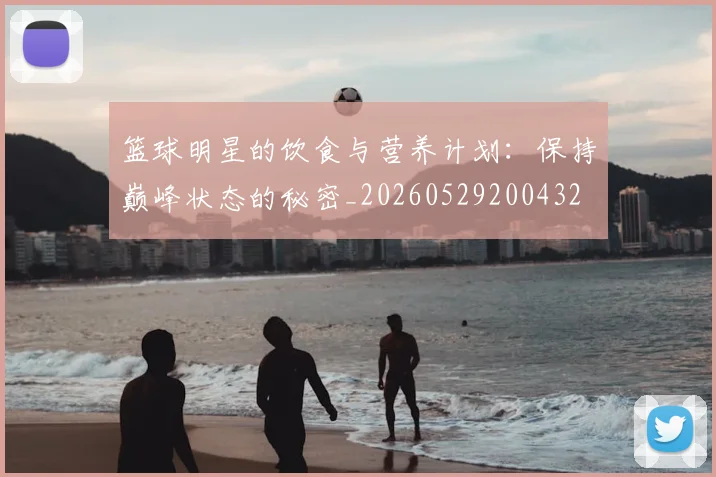 篮球明星的饮食与营养计划:保持巅峰状态的秘密_20260529200432