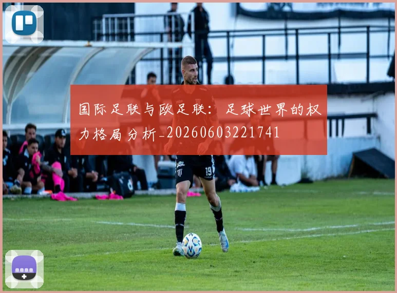 国际足联与欧足联:足球世界的权力格局分析_20260603221741