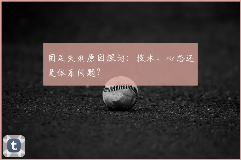国足失利原因探讨：技术、心态还是体系问题？