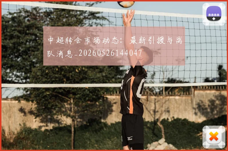 中超转会市场动态:最新引援与离队消息_20260526144047