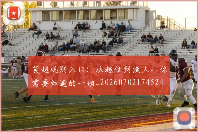 英超规则入门：从越位到换人，你需要知道的一切_20260702174524