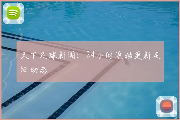 天下足球新闻:24小时滚动更新足坛动态