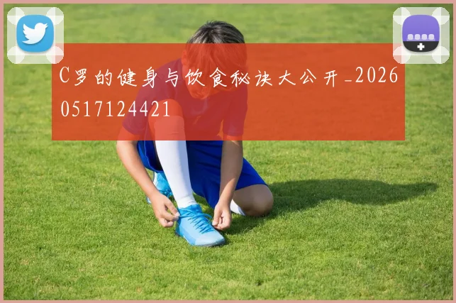 C罗的健身与饮食秘诀大公开_20260517124421