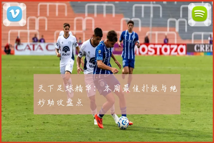 天下足球精华:本周最佳扑救与绝妙助攻盘点