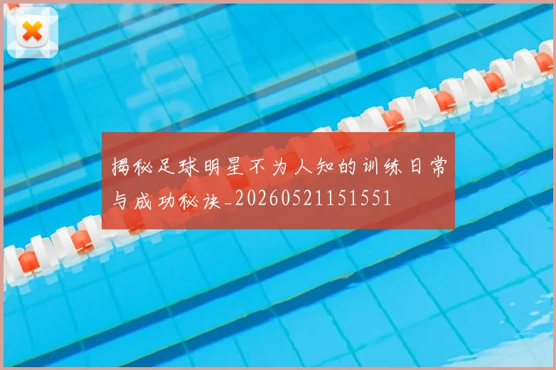 揭秘足球明星不为人知的训练日常与成功秘诀_20260521151551