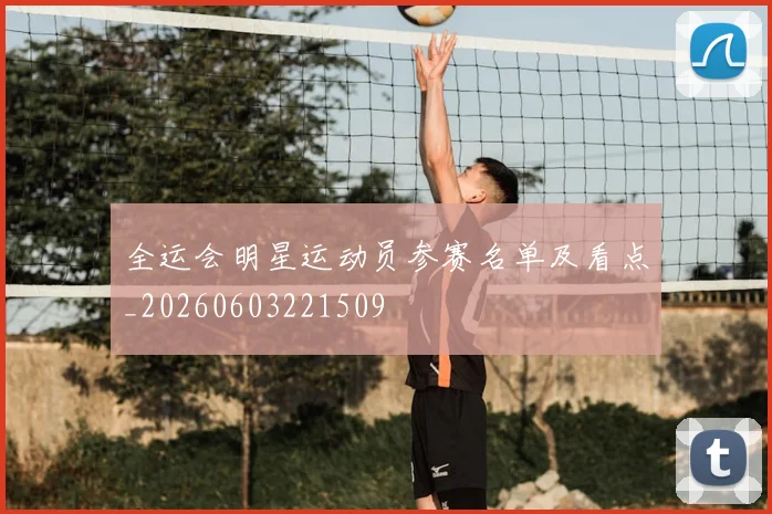 全运会明星运动员参赛名单及看点_20260603221509