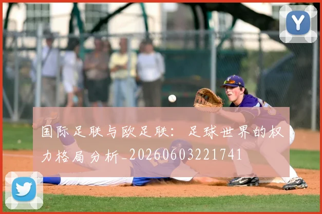国际足联与欧足联:足球世界的权力格局分析_20260603221741