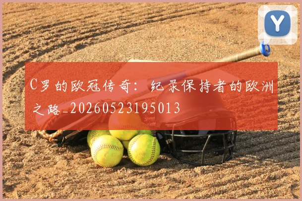 C罗的欧冠传奇：纪录保持者的欧洲之路_20260523195013