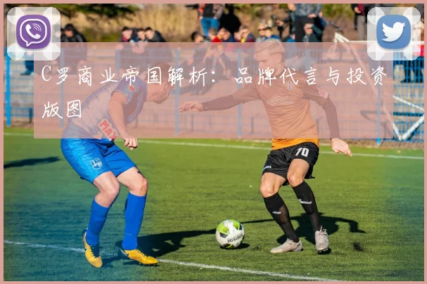 C罗商业帝国解析:品牌代言与投资版图